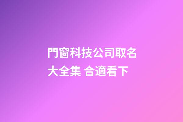 門窗科技公司取名大全集 合適看下-第1張-公司起名-玄機(jī)派